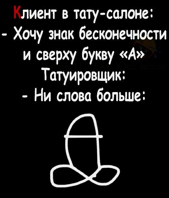 Клиент в тату салоне Хочу знак бесконечности и сверху букву А Татуировщик Ни слова больше