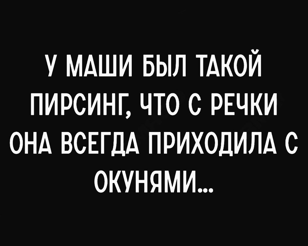 У МАШИ БЫЛ ТАКОЙ ПИРСИНГ ЧТО С РЕЧКИ ОНА ВСЕГДА ПРИХОДИЛА С ОКУНЯМИ