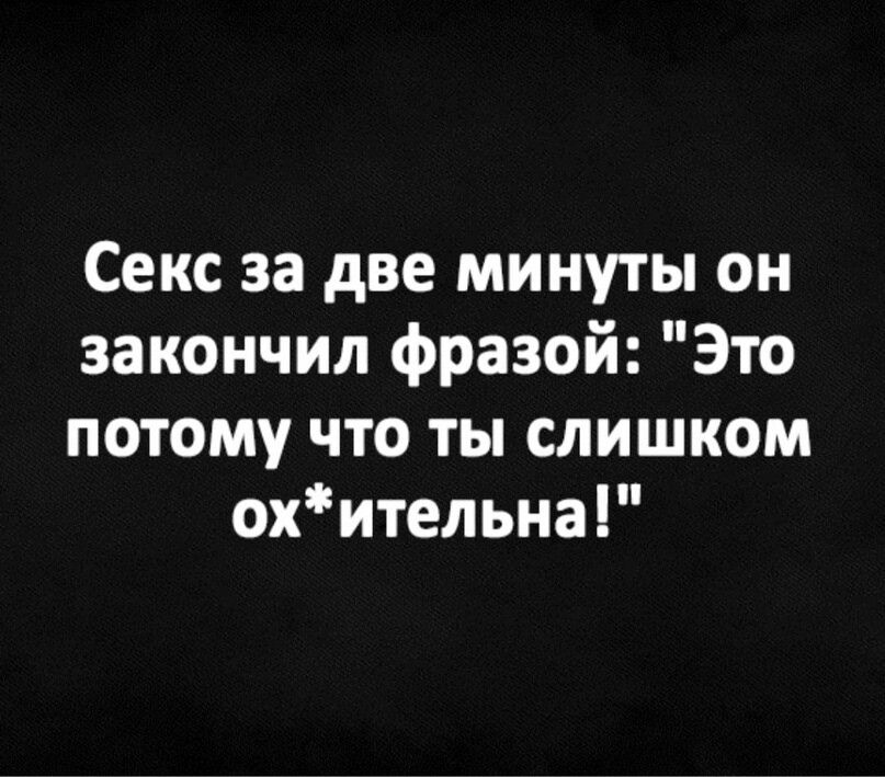 Секс за две минуты он закончил фразой Это потому что ты слишком охительна