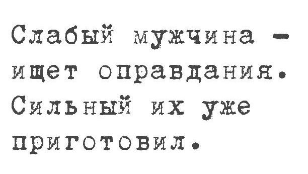 Слабый мужчина ищет оправдания Сильный их уже приготовил