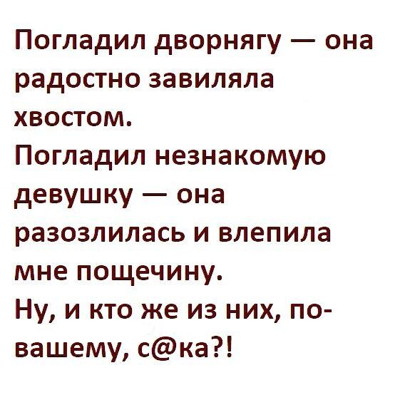 Погладил дворнягу она радостно завиляла хвостом Погладил незнакомую девушку она разозлилась и влепила мне пощечину Ну и кто же из них по вашему ска