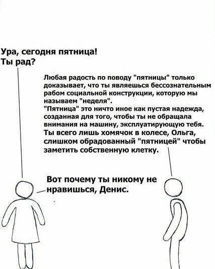 Ура сегодня пятница Ты рад Любая радвсгь пп аноду птицы толька дыши ит чм ты яшишш Бешзииепьиыи рабам шпилькой интуиции каторую им ним им неделя Птивп эш кит цим паи пусти плащи созданная для тою чтобы ты не обращала вишания на ишииу кпшуатипующую тебя Ты теги лишь хомячок колесе Оли п слишком обваловаииый пятницей чтобы замет собпвеииую клетку Вот почему іы никому не нравишься денис О 4