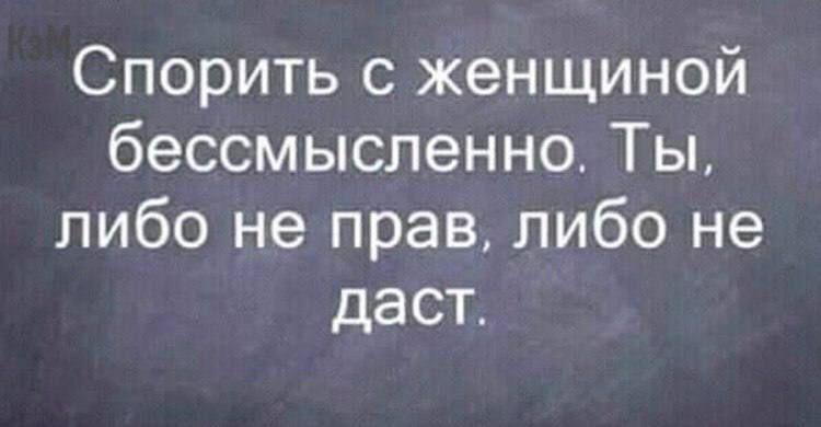 Спорить с женщиной бессмысленно Ты либо не прав либо не даст