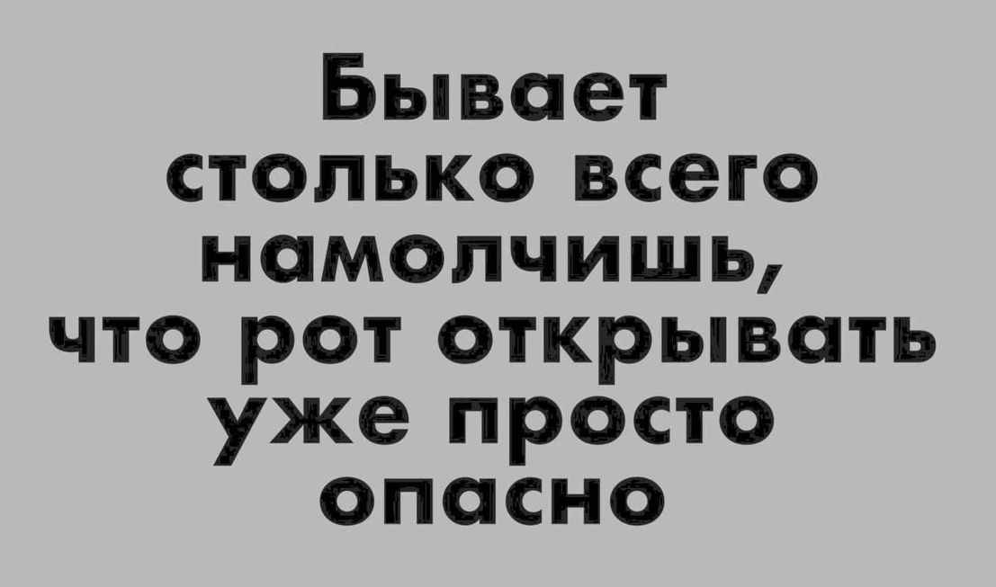 Бывает столько всего номопчишь что рот открывать уже просто опосно