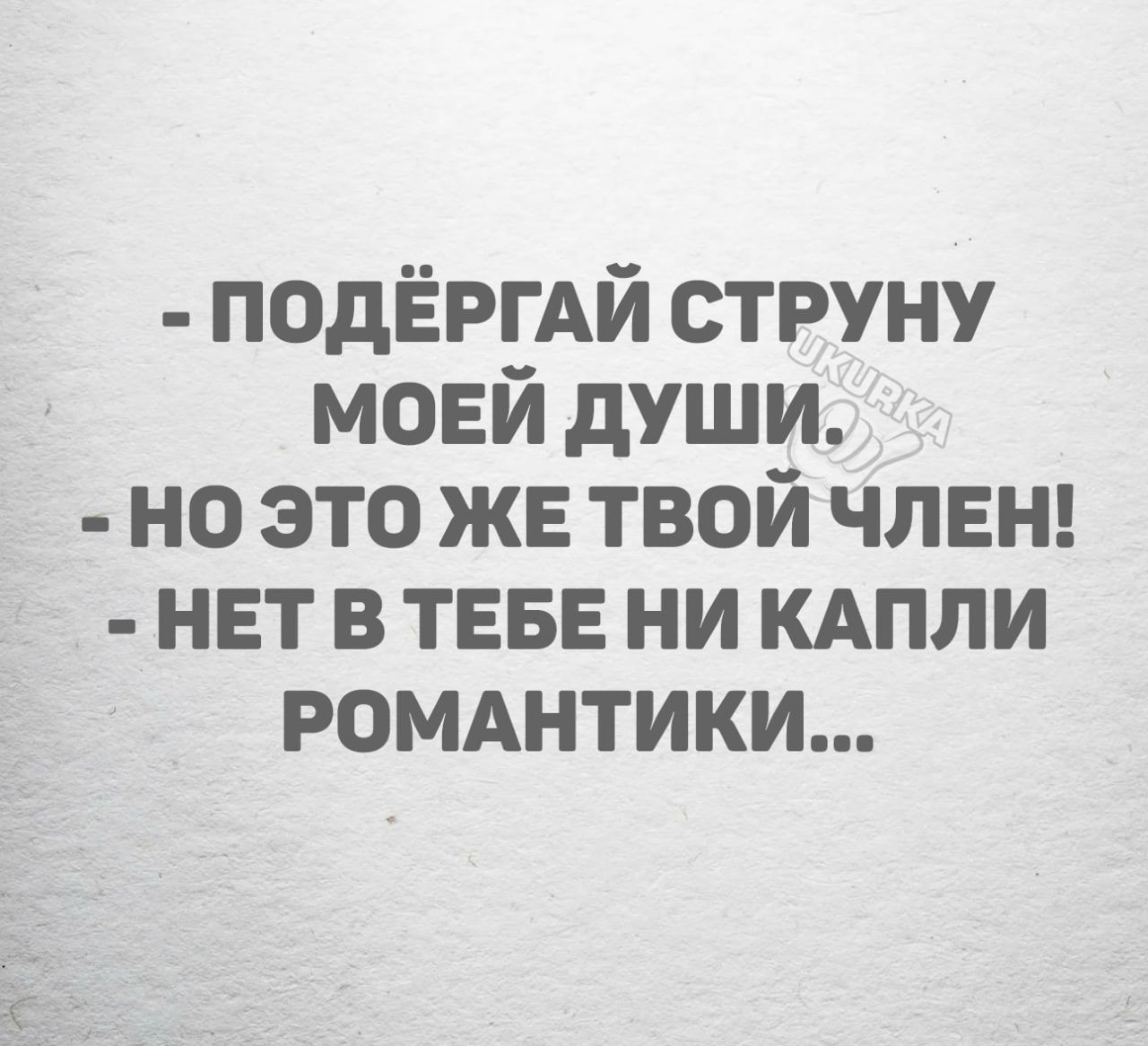 ПОдЁРГАЙ струну моей души но это же твой члвнц нет в ТЕБЕ ни КАПЛИ ромднтики