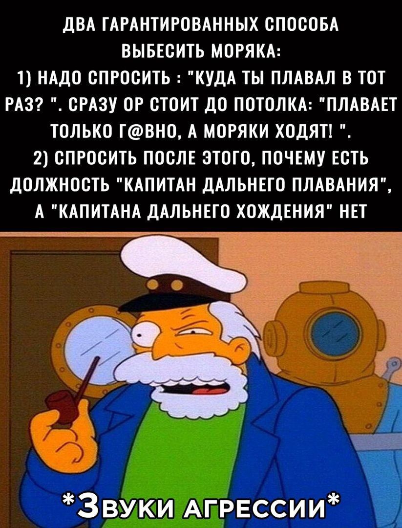 дБА ГАРАНТИРОВАННЫХ СПОСОБА ВЫБЕСИТЬ МОРЯКА 1 НАДО СПРОСИ КУДА ТЫ ПЛАВАЛ В ТО РАЗ СРАЗУ ОР СТПИ до ПОТОЛКА ПЛАВАЕТ ШЛЬКО ГВНО А МОРЯКИ ХОДЯТ 2 СПРОСИТЬ ПОСЛЕ ЭТОГО ПОЧЕМУ ЕСТЬ дОЛЖНОСТЬ КАПИТАН дАЛЬНЕГО ПЛАВАНИЯ А КАПИТАНА дАЛЬНЕГО ХОЖдЕНИЯ НЕТ Здвуки Агрвееии