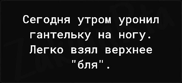 Сегодня утром уронил гантельку на ногу Легко взял верхнее бля