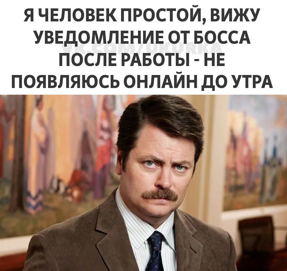 Я ЧЕЛОВЕК ПРОСТОЙ ВИЖУ УВЕДОМЛЕНИЕ ОТ БОССА ПОСЛЕ РАБОТЫ НЕ ПОЯВПЯЮСЬ ОНЛАЙН дО УТРА 0