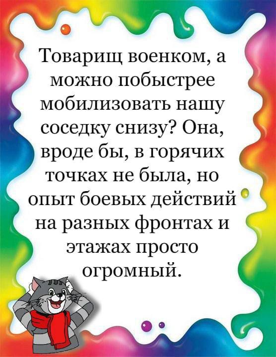 Товарищ военком а можно побыстрее мобилизовать нашу соседку снизу Она вроде бы в горячих точках не была но опыт боевых действий на разных фронтах и этажах просто огромный