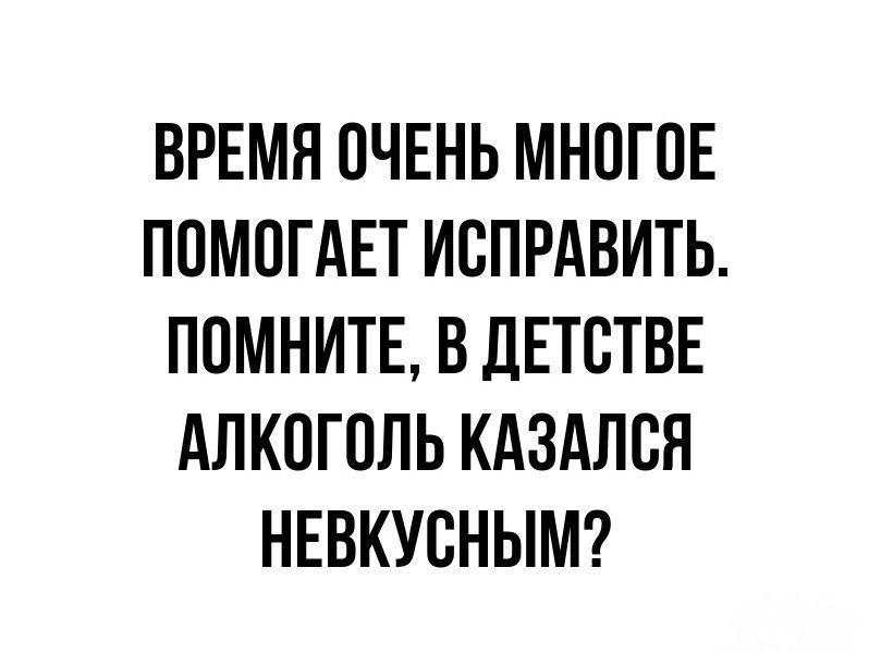 ВРЕМН ОЧЕНЬ МНОГОЕ ПОМОГАЕТ ИСПРАВИТЬ ПОМНИТЕ В ДЕТСТВЕ АЛКОГОЛЬ КАЗАЛОН НЕВКУОНЫМ