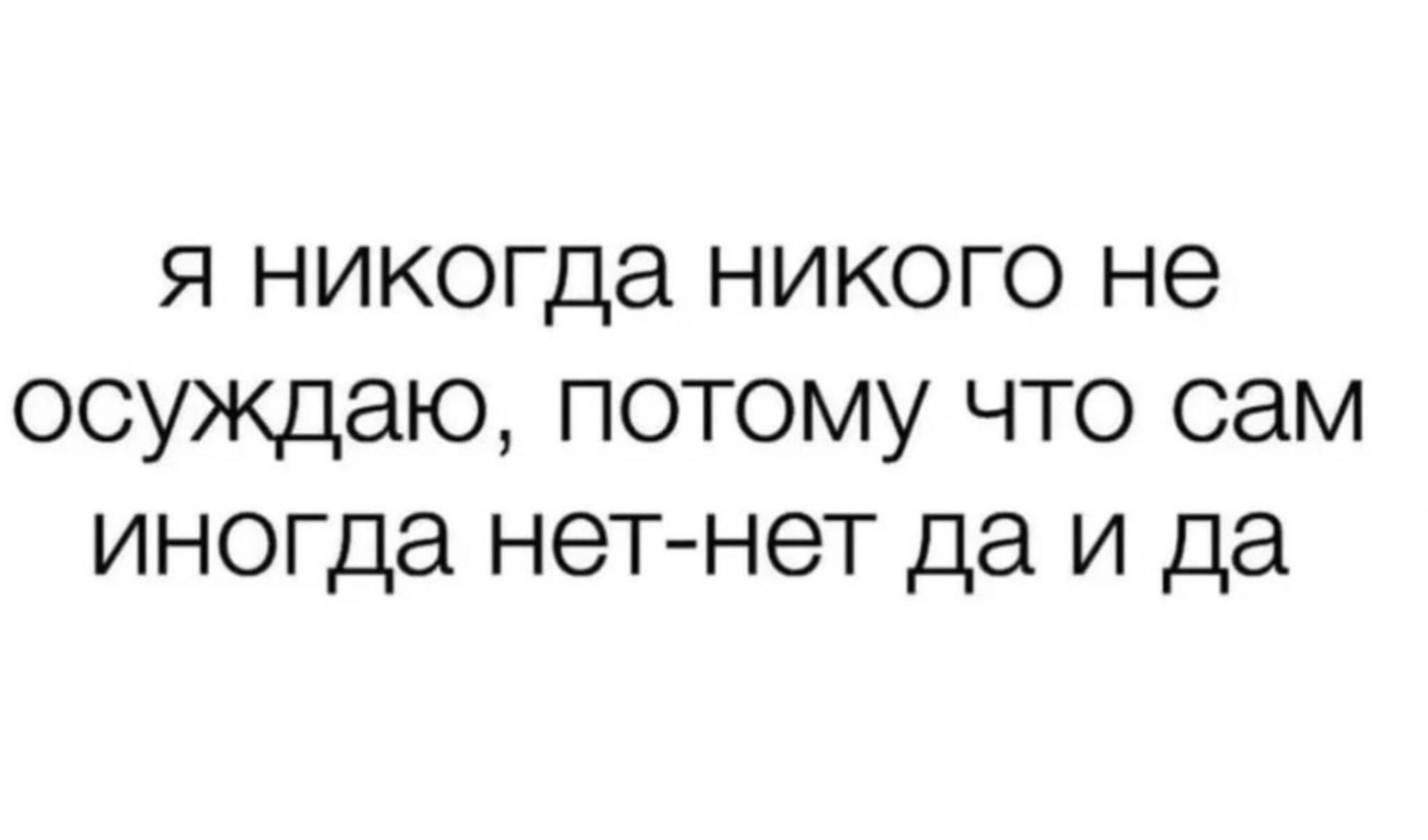 я никогда никого не осуждаю потому что сам иногда нетнет да и да