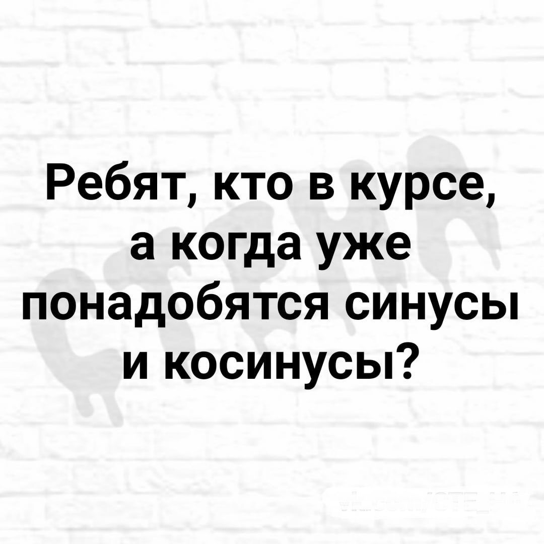 Ребят кто в курсе а когда уже понадобятся синусы и косинусы