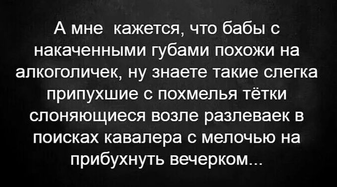 А мне кажется что бабы с накаченными губами похожи на апкоголичек ну знаете такие слегка припухшие с похмелья тётки слоняющиеся возле разпеваек в поисках кавалера мелочью на прибухнуть вечерком