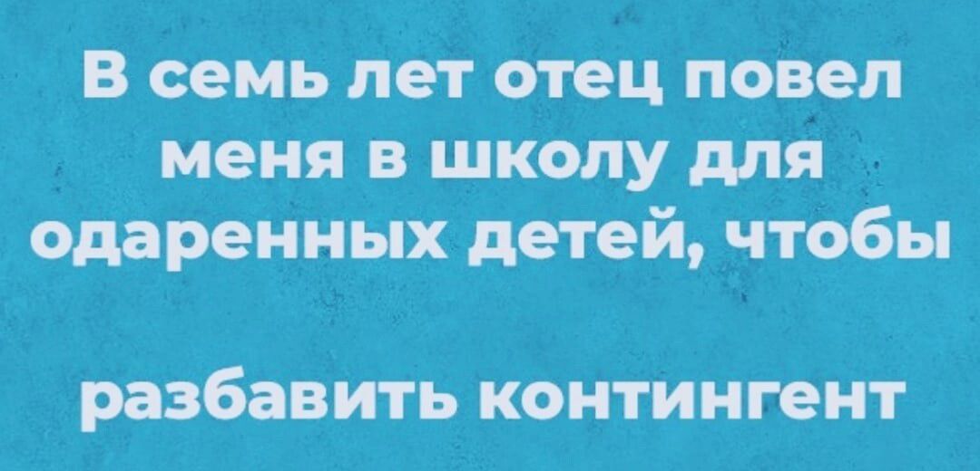 В семь лет отец повел меня в школу для одаренных детей чтобы разбавить КОНТИНГЁНТ