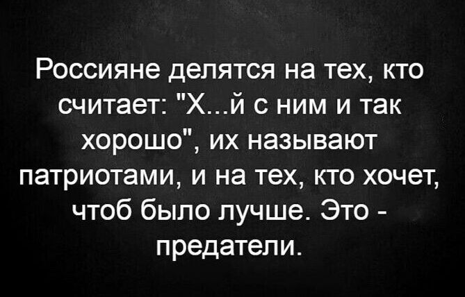 Россияне делятся на тех кто считает Хй с ним и так хорошо их называют патриотами и на тех кто хочет чтоб было лучше Это предатели