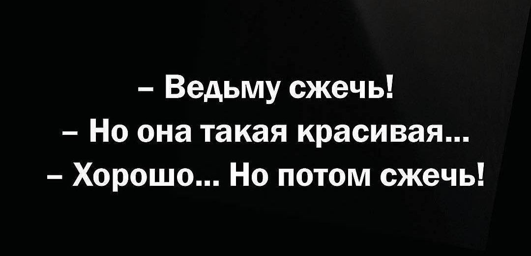 Ведьму сжечь Но она такая красивая Хорошо Но потом сжечь