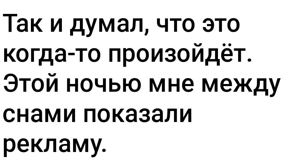 Так и думал что это когда то произойдёт Этой ночью мне между снами показали рекламу