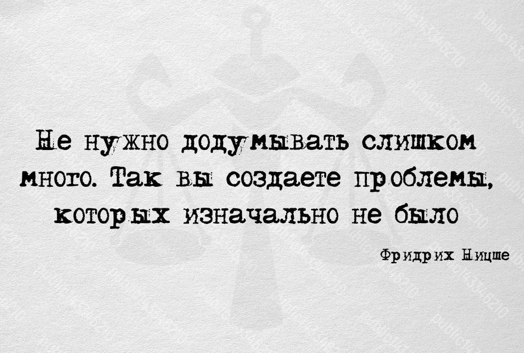 Не нужно додумывать слишком много Так вы создаете проблемы которых изначально не было Фриш их Ницше