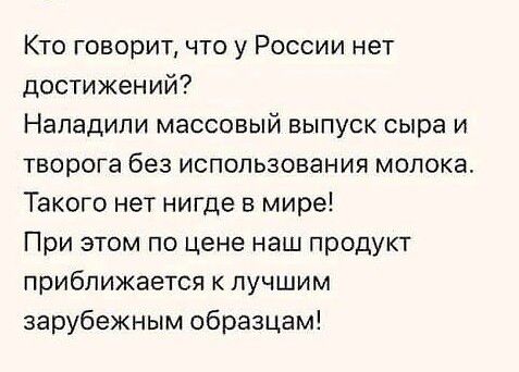 Кто говорит что у России нет достижений Нападили массовый выпуск сыра и творога без использования молока Такого нет нигде в мире При этом по цене наш продукт приближается к лучшим зарубежным образцам