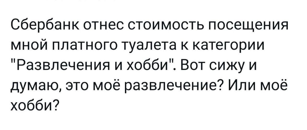 Сбербанк отнес стоимость посещения мной платного туалета к категории Развлечения и хобби Вот сижу и думаю это моё развлечение Или моё хобби