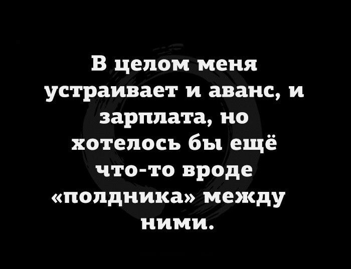 В целом меня устраивает и аванс И зарплата но хотелось бы ещё что то вроде попдиика между ними