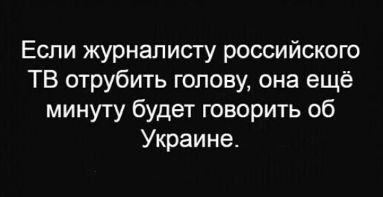 Если журналисту российского ТВ отрубить голову она ещё минуту будет говорить об Украине