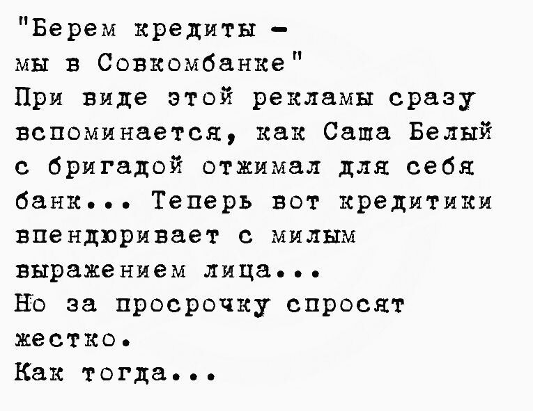 Берем кредиты мы в Совкомбанке При виде этой рекламы сразу вспоминается как Саше Белый с бригадой отжимал для себя банк Теперь вот кредит иви впендпривнет милым выражением лица Но за просрочку спросят жестко Как тогда