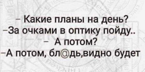 Какие планы на день За очками в оптику пойду А потом А потом блдьвидно будет