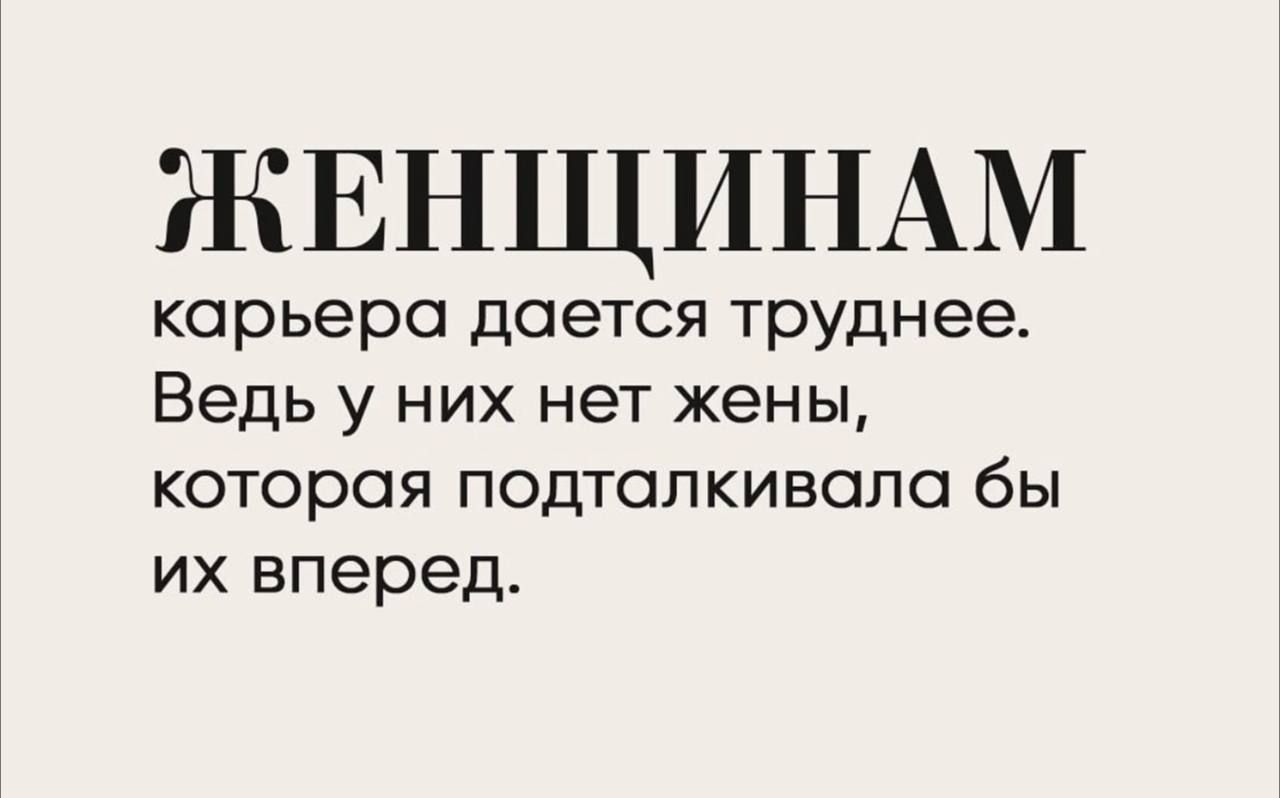 ЖЕНЩИНАМ карьера ДОЭТСЯ труднее Ведь у НИХ нет жены КОТОРОЙ ПОДТОПКИВОПО бЫ ИХ вперед