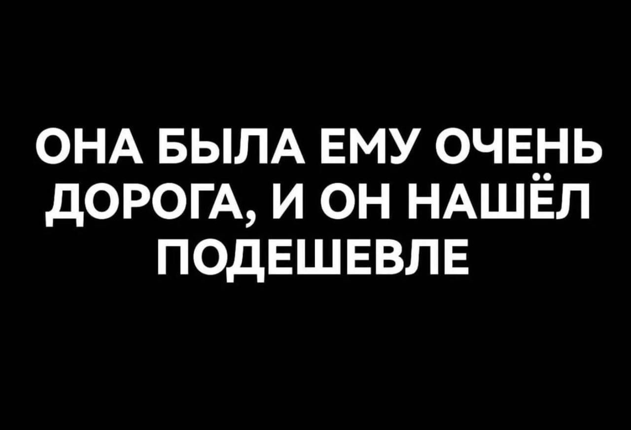 ОНА БЫЛА ЕМУ 0ЧЕ__ Ь дОРОГА И ОН НАШЕЛ ПОДЕШЕВЛЕ