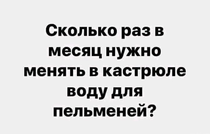 Сколько раз в месяц нужно менять в кастрюле воду для пельменей