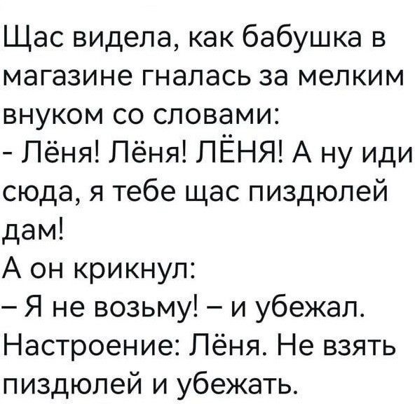 Щас видела как бабушка в магазине гналась за мелким внуком со словами Лёня Лёня ЛЁНЯ А ну иди сюда я тебе щас пиздюлей дам А он крикнул Я не возьму и убежал Настроение Лёня Не взять пиздюлей и убежать