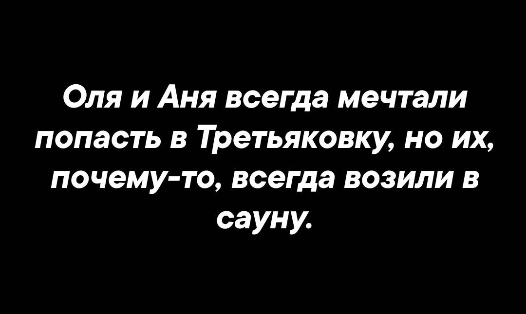 Оля и Аня всегда мечтали попасть в Третьяковку но их почему то всегда возили в сауну