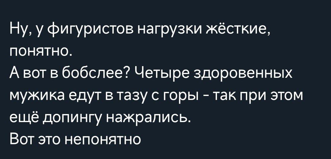 Ну у фигуристов нагрузки жёсткие понятно А вот в бобспее Четыре здоровенных мужика едут в тазу горы 7 так при этом ещё допингу нажрались ВОТ ЭТО НЕПОНЯТНО