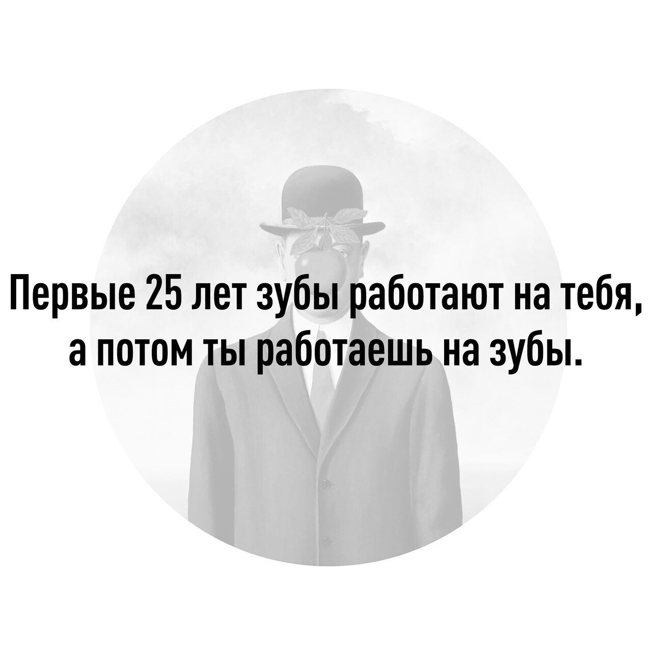 Первые 25 лет зубы работают на тебя а потом ты работаешь на зубы