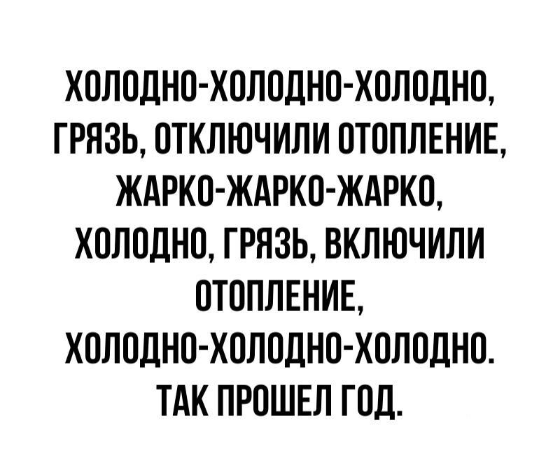 ХОЛОДНО ХОЛОДНО ХОЛОДНО ГРЯЗЬ ОТКЛЮЧИЛИ ОТОПЛЕНИЕ ЖАРКО ЖАРКО ЖАРКО ХОПОДНО ГРЯЗЬ ВКПЮЧИЛИ ОТОПЛЕНИЕ ХОЛОДНО ХОЛОДНО ХОЛОДНО ТАК ПРОШЕЛ ГОД