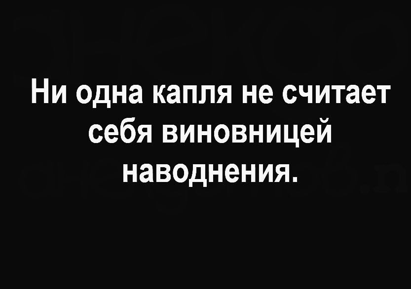 Ни одна капля не считает себя виновницей наводнения