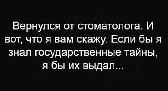 Вернулся от стоматолога И вот что я вам скажу Если бы я знал государственные тайны я бы их выдал