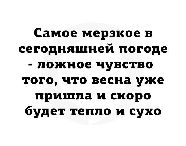 Самое мерзкое в сегодняшней погоде ложное чувство того что весна уже пришла и скоро будет тепло и сухо