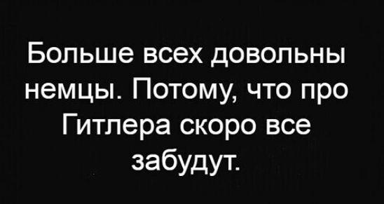 Больше всех довольны немцы Потому что про Гитлера скоро все забудут