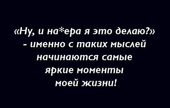 Ну и наера я это делаю именно с таких мыслей начинаются самые ЯРКие моменты моей жизни