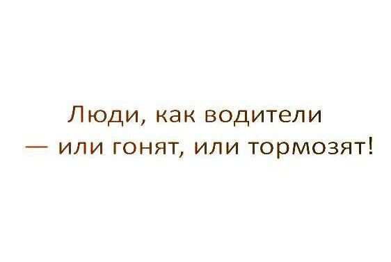 Люди как водители или гонят или тормозят