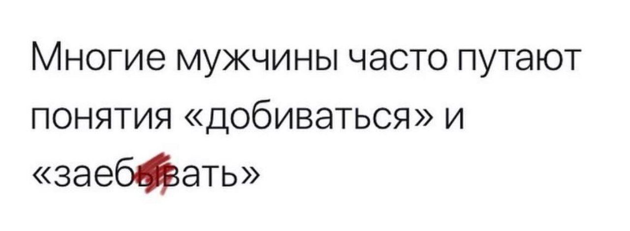 Многие мужчины часто путают понятия добиваться и заебфать