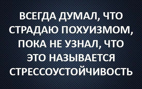 ВСЕГДА ДУМАЛ ЧТО СТРАДАЮ ПОХУИЗМОМ ПОКА НЕ УЗНАЛ ЧТО ЭТО НАЗЫВАЕТСЯ СТРЕССОУСТОЙЧИВОСТЬ