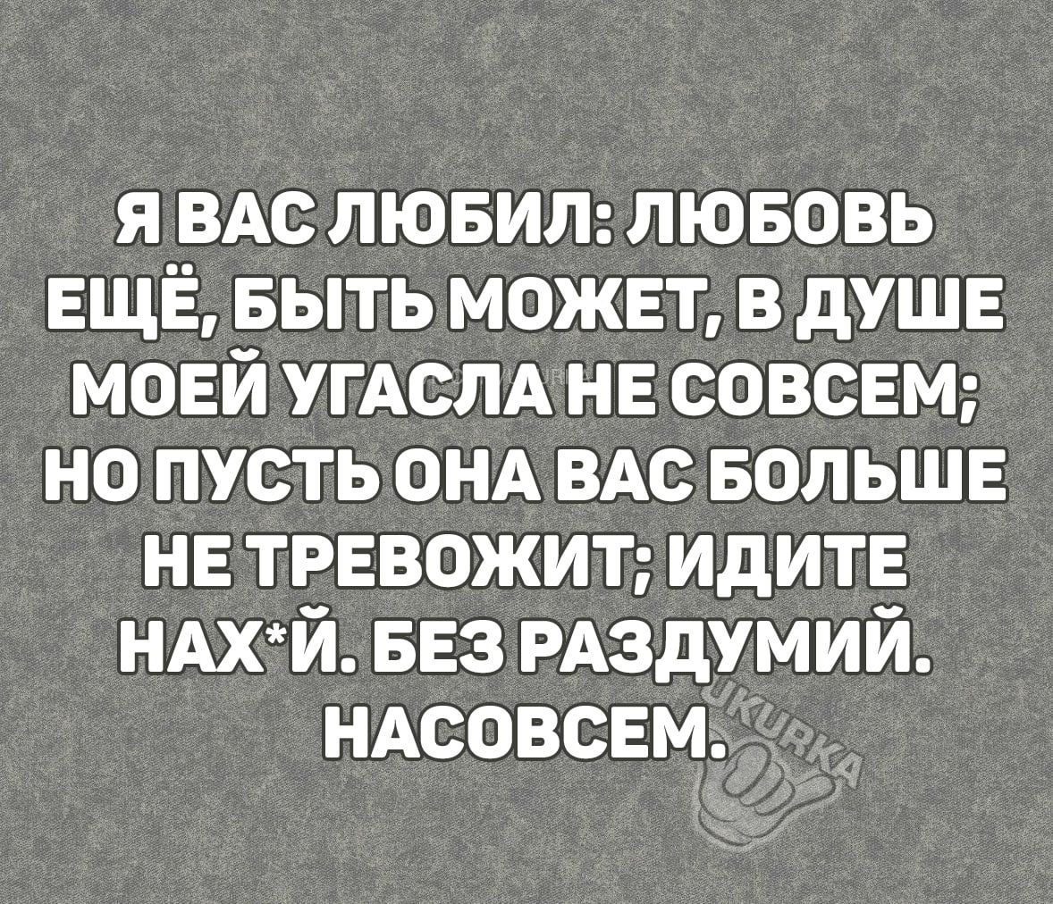 я ВАС лювил лювовь ЕЩЁ выть может в душе моей УГАСЛА НЕ совсем но пусть ОНА ВАс БОЛЬШЕ нв тревожит идите НАХЙ БЕЗ РАЗдУМИЙ иАсовсЕм