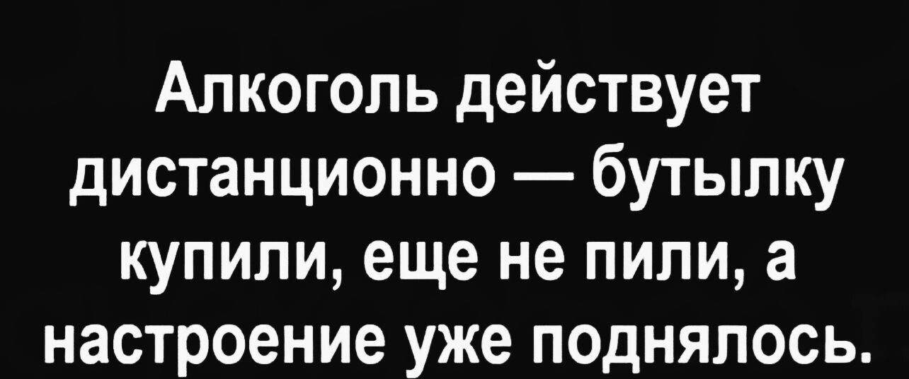 Алкоголь действует дистанционно бутылку купили еще не пили а настроение уже поднялось