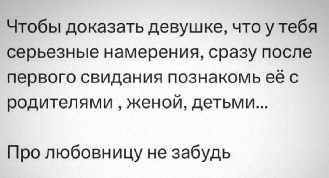 Чтобы доказать девушке что у тебя серьезные намерения сразу после первого свидания ПОЗНаКОМЬ её С родителями женой детьми Про любовницу не забудь