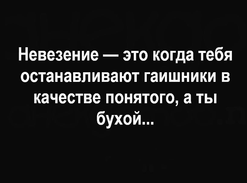 Невезение это когда тебя останавливают гаишники в качестве понятого а ты бухой