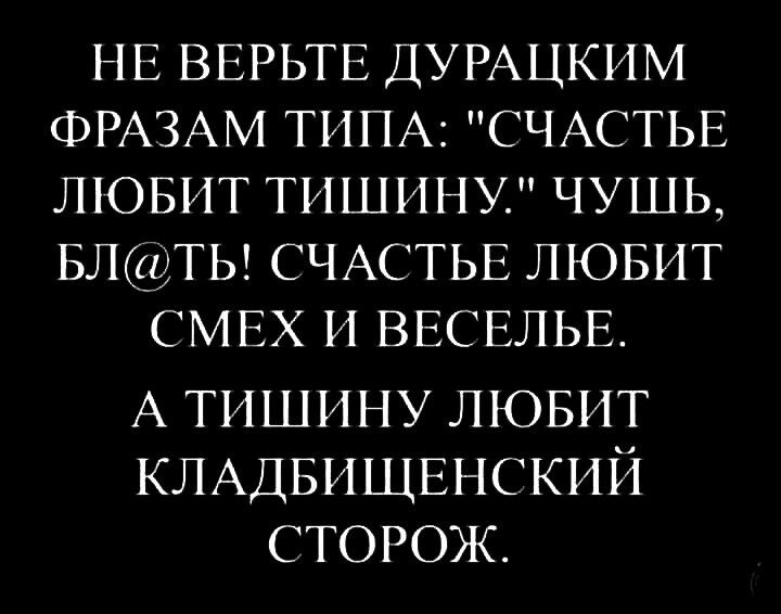 нв ВЕРЬТЕ ДУРАЦКИМ ФРАЗАМ тип СЧАСТЬЕ лювит тишину чушь влецты СЧАСТЬЕ лювит смнх и ВЕСЕЛЬЕ А тишину лювит КЛАДБИЩЕНСКИЙ сторож