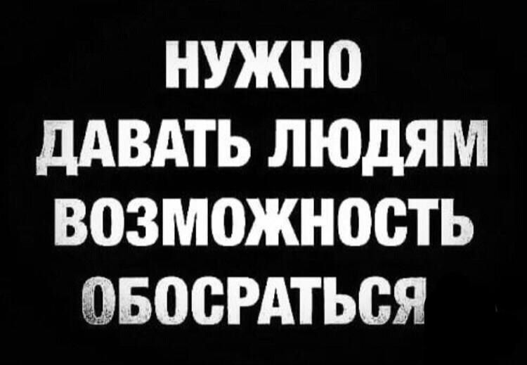 НУЖН0 дАВАТЬ ЛЮДЯМ ВОЗМОЖНСЮТЬ ЭБОБРАТЬСЯ